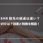 SHR脱毛の経過は遅い？VIOもできるの？効果と特徴を解説！