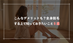 こんなデメリットも？全身脱毛する上で知っておきたい事5選