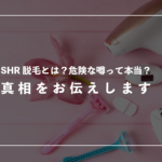 SHR脱毛とは？危険の噂って本当？真相をお伝えします