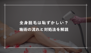 全身脱毛は恥ずかしい？施術の流れと対処法を解説！