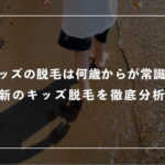 キッズの脱毛は何歳からが常識？最新の「キッズ脱毛」を徹底分析！