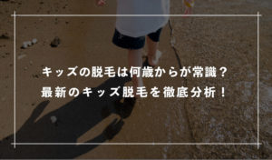キッズの脱毛は何歳からが常識？最新の「キッズ脱毛」を徹底分析！