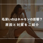 【女性】毛深いのはホルモンの影響？原因と対策をご紹介